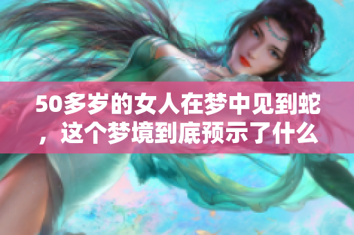 50多岁的女人在梦中见到蛇，这个梦境到底预示了什么呢