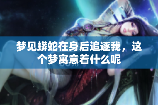 梦见蟒蛇在身后追逐我，这个梦寓意着什么呢