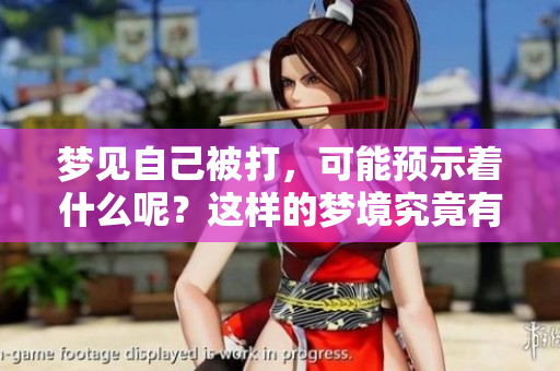 梦见自己被打，可能预示着什么呢？这样的梦境究竟有什么样的含义呢？