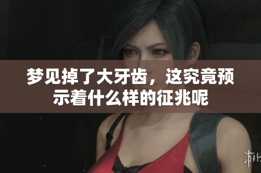 梦见掉了大牙齿，这究竟预示着什么样的征兆呢