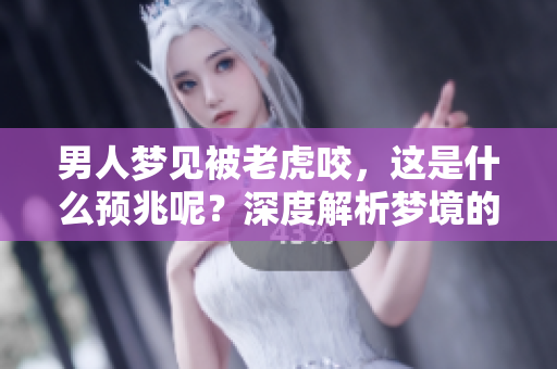 男人梦见被老虎咬，这是什么预兆呢？深度解析梦境的含义与象征。