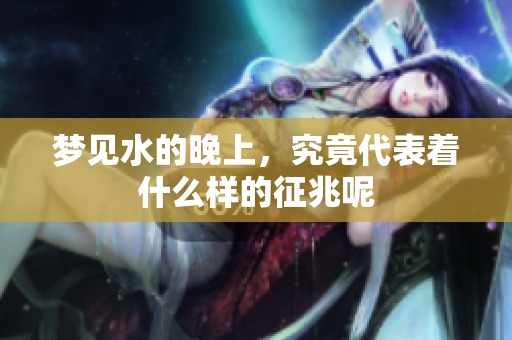 梦见水的晚上，究竟代表着什么样的征兆呢