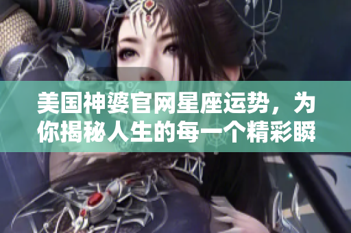 美国神婆官网星座运势，为你揭秘人生的每一个精彩瞬间