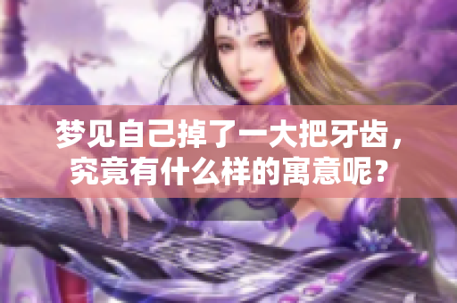 梦见自己掉了一大把牙齿，究竟有什么样的寓意呢？