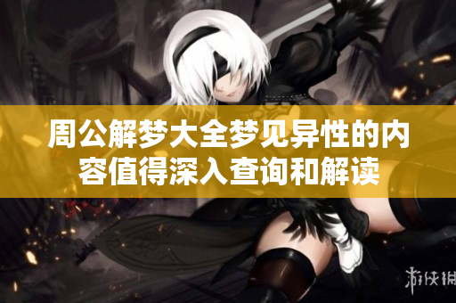 周公解梦大全梦见异性的内容值得深入查询和解读