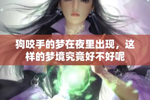 狗咬手的梦在夜里出现，这样的梦境究竟好不好呢