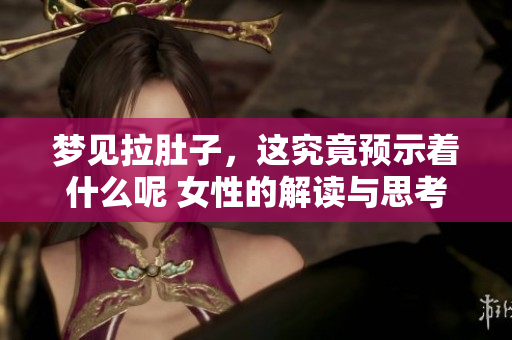 梦见拉肚子，这究竟预示着什么呢 女性的解读与思考