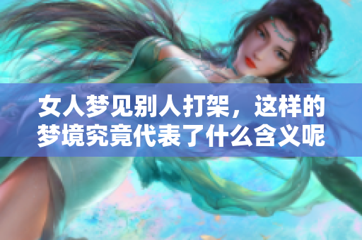 女人梦见别人打架，这样的梦境究竟代表了什么含义呢