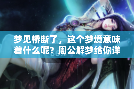 梦见桥断了，这个梦境意味着什么呢？周公解梦给你详细解析！