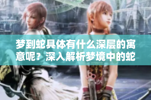 梦到蛇具体有什么深层的寓意呢？深入解析梦境中的蛇给我们的启示。