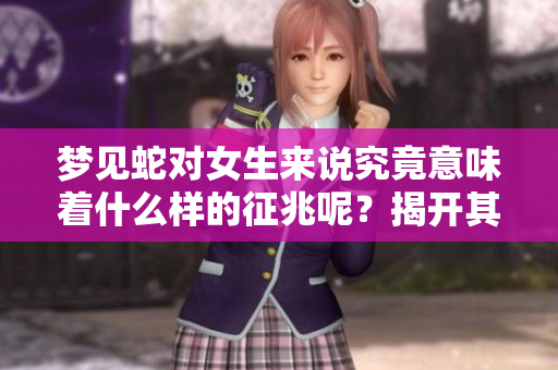 梦见蛇对女生来说究竟意味着什么样的征兆呢？揭开其中的奥秘与解读