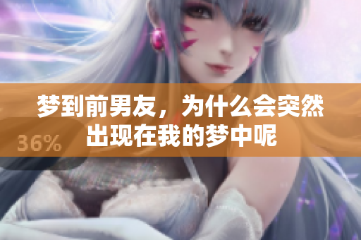 梦到前男友，为什么会突然出现在我的梦中呢
