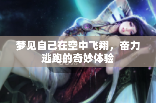 梦见自己在空中飞翔，奋力逃跑的奇妙体验