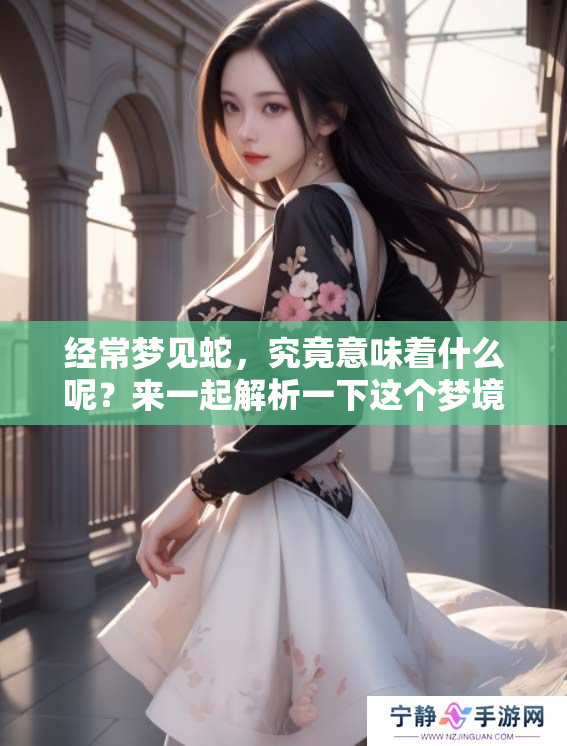 经常梦见蛇，究竟意味着什么呢？来一起解析一下这个梦境的含义吧。