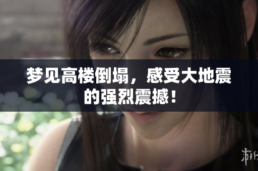 梦见高楼倒塌，感受大地震的强烈震撼！