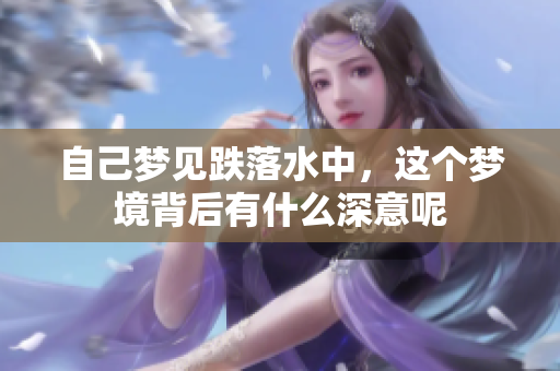 自己梦见跌落水中，这个梦境背后有什么深意呢