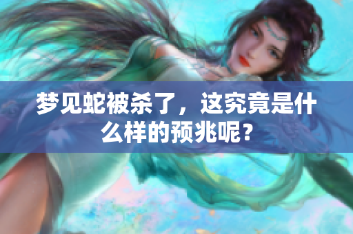 梦见蛇被杀了，这究竟是什么样的预兆呢？