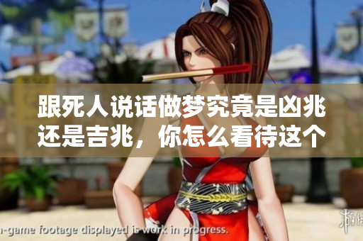 跟死人说话做梦究竟是凶兆还是吉兆，你怎么看待这个现象呢