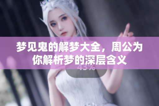 梦见鬼的解梦大全，周公为你解析梦的深层含义