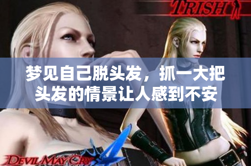 梦见自己脱头发，抓一大把头发的情景让人感到不安
