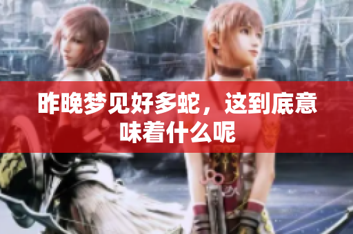 昨晚梦见好多蛇，这到底意味着什么呢