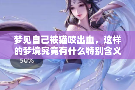 梦见自己被猫咬出血，这样的梦境究竟有什么特别含义呢