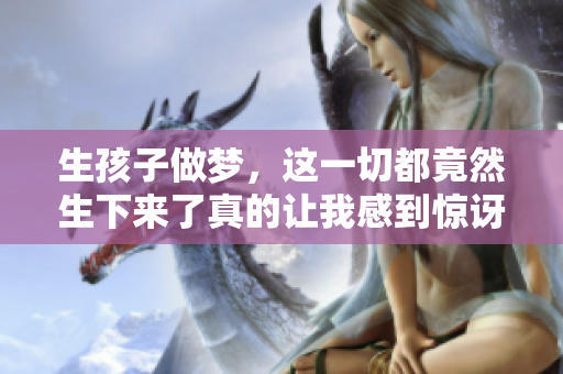 生孩子做梦，这一切都竟然生下来了真的让我感到惊讶