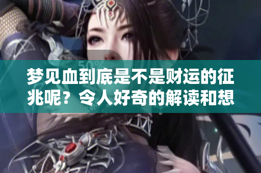 梦见血到底是不是财运的征兆呢？令人好奇的解读和想法盘点