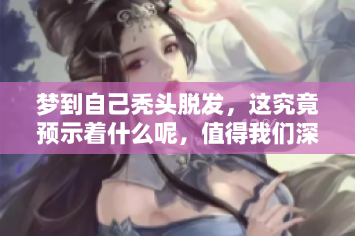 梦到自己秃头脱发，这究竟预示着什么呢，值得我们深思。