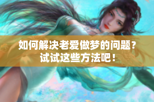 如何解决老爱做梦的问题？试试这些方法吧！