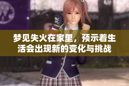 梦见失火在家里，预示着生活会出现新的变化与挑战