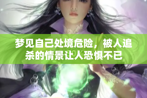 梦见自己处境危险，被人追杀的情景让人恐惧不已