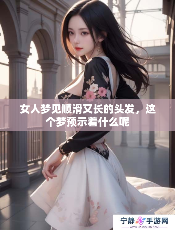 女人梦见顺滑又长的头发，这个梦预示着什么呢
