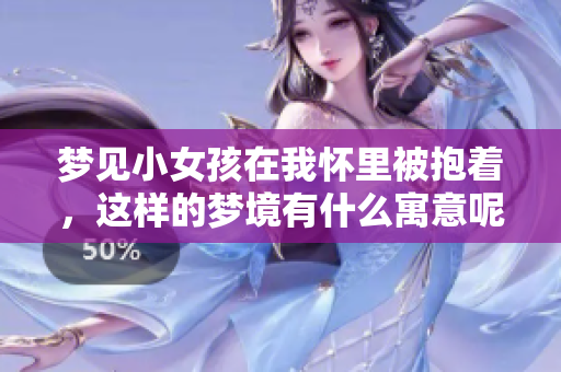 梦见小女孩在我怀里被抱着，这样的梦境有什么寓意呢