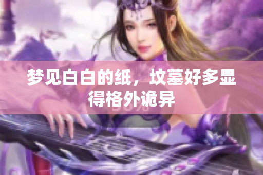 梦见白白的纸，坟墓好多显得格外诡异