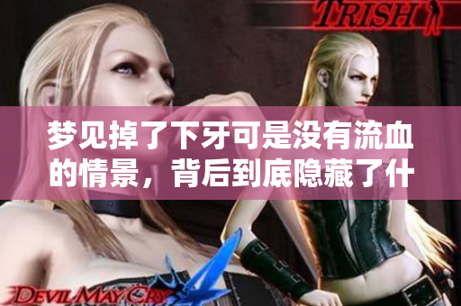 梦见掉了下牙可是没有流血的情景，背后到底隐藏了什么寓意呢