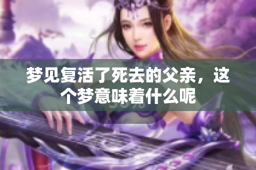 梦见复活了死去的父亲，这个梦意味着什么呢
