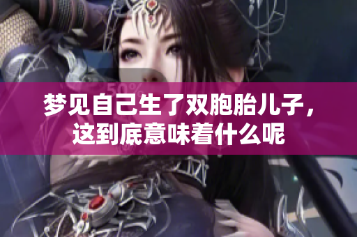 梦见自己生了双胞胎儿子，这到底意味着什么呢