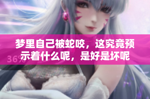 梦里自己被蛇咬，这究竟预示着什么呢，是好是坏呢