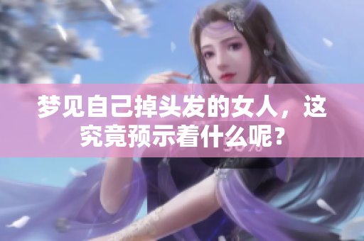梦见自己掉头发的女人，这究竟预示着什么呢？