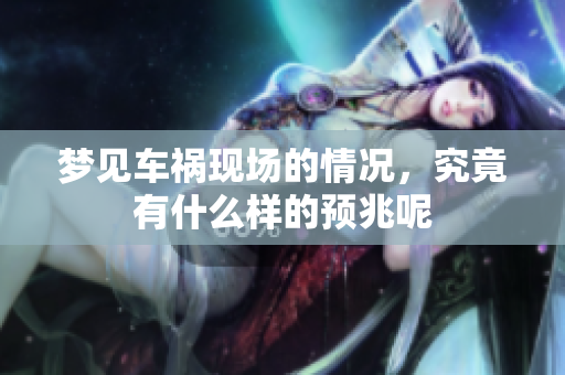 梦见车祸现场的情况，究竟有什么样的预兆呢