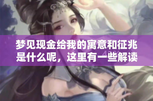 梦见现金给我的寓意和征兆是什么呢，这里有一些解读和分析