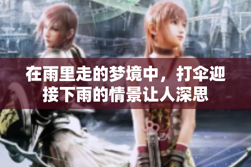 在雨里走的梦境中，打伞迎接下雨的情景让人深思
