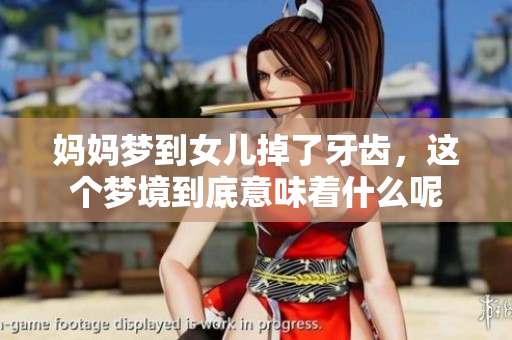 妈妈梦到女儿掉了牙齿，这个梦境到底意味着什么呢