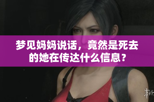 梦见妈妈说话，竟然是死去的她在传达什么信息？