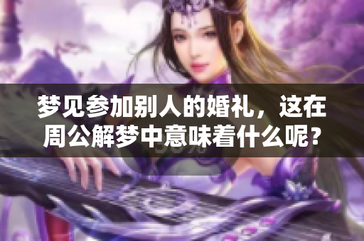 梦见参加别人的婚礼，这在周公解梦中意味着什么呢？探讨其中的深意与启示。