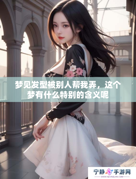 梦见发型被别人帮我弄，这个梦有什么特别的含义呢