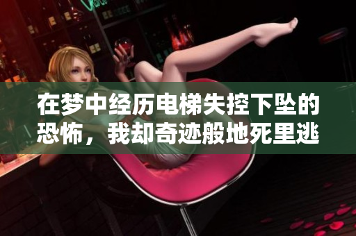 在梦中经历电梯失控下坠的恐怖，我却奇迹般地死里逃生