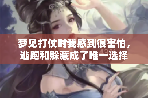梦见打仗时我感到很害怕，逃跑和躲藏成了唯一选择