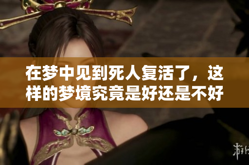 在梦中见到死人复活了，这样的梦境究竟是好还是不好呢